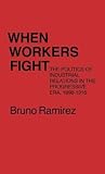 When Workers Fight: The Politics of Industrial Relations in the Progressive Era, 1898-1916 (Contributions in Labor Studies)