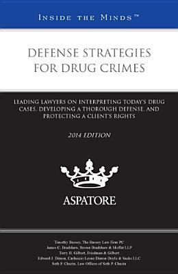 Defense Strategies for Drug Crimes, 2014: Leading Lawyers on Interpreting Today’s Drug Cases, Developing a Thorough Defense, and Protecting a Client’s Rights (Inside the Minds)