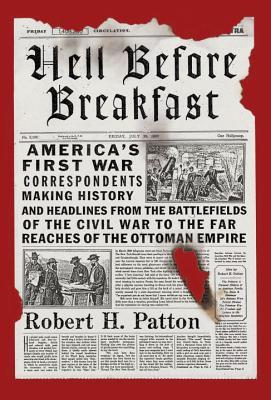 Hell Before Breakfast: America's First War Correspondents Making History and Headlines, from the Battlefields of the Civil War to the Far Reaches of the Ottoman Empire (Hardcover)