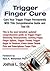 Trigger Finger Cure: A Comprehensive Guide and Toolkit for Trigger Finger, Locking Finger, Video Game Thumb Pain, Ipad and Smartphone Finge