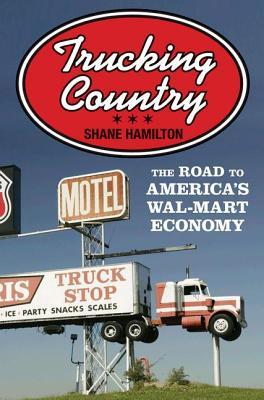 Trucking Country: The Road to America's Wal-Mart Economy (Politics and Society in Modern America)