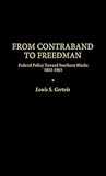 From Contraband to Freedman: Federal Policy Toward Southern Blacks, 1861-1865 (Contributions in American History, No. 29)