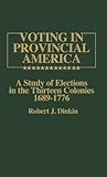 Voting in Provincial America: A Study of Elections in the Thirteen Colonies, 1689-1776 (Contributions in American History)