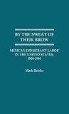 By the Sweat of Their Brow: Mexican Immigrant Labor in the United States, 1900-1940