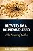 Moved By A Mustard Seed ~The Power Of Faith