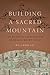 Building a Sacred Mountain: The Buddhist Architecture of China's Mount Wutai (Art History Publication Initiative Books)