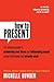 How to Present: The Ultimate Guide to Presenting Your Ideas and Influencing People Using Techniques That Actually Work