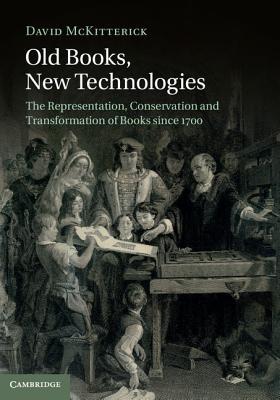 Old Books, New Technologies: The Representation, Conservation and Transformation of Books Since 1700 (Kindle Edition)