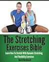 The Stretching Exercises Bible: Learn How To Stretch With Dynamic Stretching And Flexibility Exercises The Stretching Exercises Bible: Learn How To Stretch With Dynamic Stretching And Flexibility Exercises