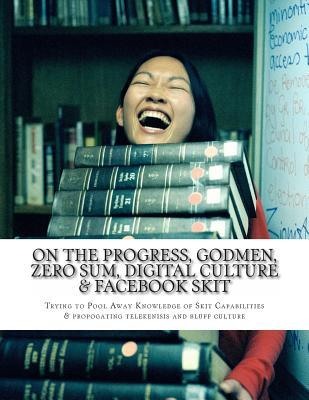 On the Progress, Godmen, Zero sum, Digital Culture & Facebook Skit: Trying to Pool Away Knowledge of Skit Capabilities & propogating telekenisis and bluff culture