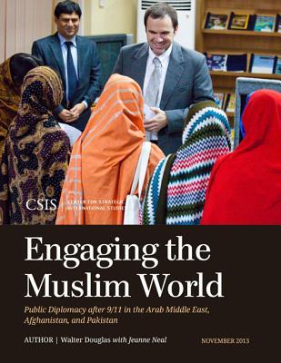Engaging the Muslim World: Public Diplomacy after 9/11 in the Arab Middle East, Afghanistan, and Pakistan (CSIS Reports)