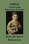 Emile -Or- Concerning Education; Extracts: Extracts from Rousseau's Classic Treatise on Education Emile -Or- Concerning Education; Extracts: Extracts from Rousseau's Classic Treatise on Education