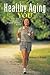 Healthy Aging & You: Your Journey to Becoming Happy, Healthy & Fit
