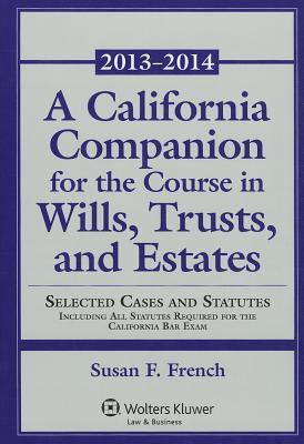 A California Companion for the Course in Wills, Trusts, and Estates, 2013-2014: Selected Cases and Statutes Including All Statutes Required for the California Bar Exam (Aspen Select)