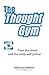 The Thought Gym: Train the mind...and the body will follow!