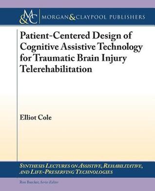 Patient-Centered Design of Cognitive Assistive Technology for Traumatic Brain Injury Telerehabilitation (Synthesis Lectures on Assistive, Rehabilitative, and Health-preserving Tehcnologies)