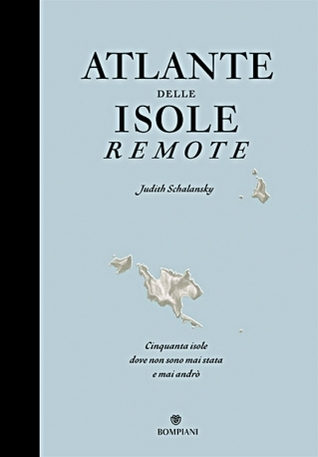 Atlante delle isole remote: cinquanta isole dove non sono mai stata e mai andrò