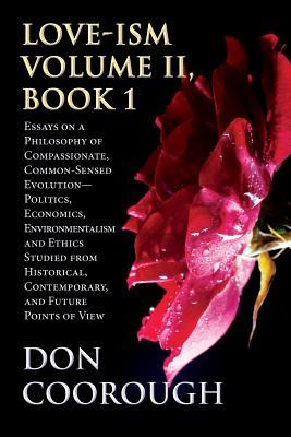 Love-Ism Volume II, Book 1: Essays on a Philosophy of Compassionate, Common-Sensed Evolution Politics, Economics, Environmentalism and Ethics Stud