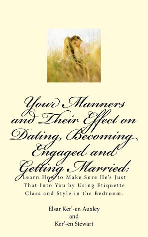 Your Manners and Their Effect on Dating, Becoming Engaged and Getting Married: Learn How to Make Sure He's Just That Into You by Using Etiquette Class and Style in the Bedroom. (Paperback)
