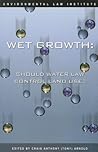 Wet Growth: Should Water Law Control Land Use (Environmental Law Institute) Wet Growth: Should Water Law Control Land Use (Environmental Law Institute)