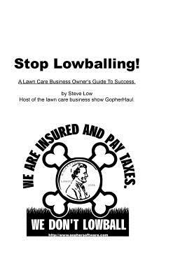 Stop Lowballing! A Lawn Care Business Owner's Guide To Success: Written By Your Friends At Gopher Lawn Care Software And The Gopherhaul Lawn Care Business Show