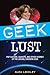 Geek Lust: Pop Culture, Gadgets, and Other Desires of the Likeable Modern Geek