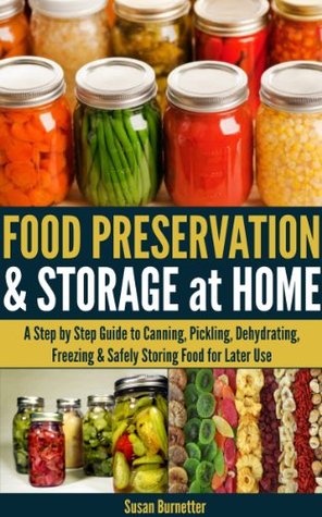 Food Preservation & Storage at Home - A Step by Step Guide to Canning, Pickling, Dehydrating, Freezing & Safely Storing Food for Later Use (Kindle Edition)