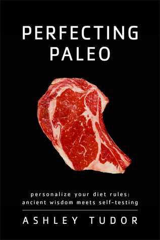 Perfecting Paleo: Personalizing Your Diet Rules: Ancient Wisdom Meets Self-Testing