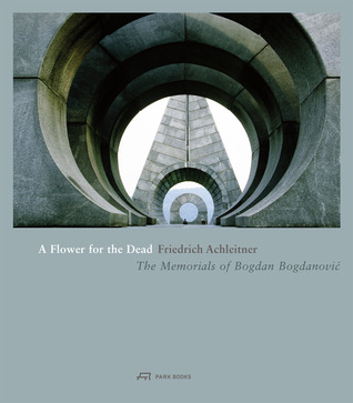 A Flower for the Dead: The Memorials of Bogdan Bogdanovic