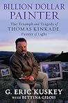 Billion Dollar Painter: The Triumph and Tragedy of Thomas Kinkade, Painter of Light Billion Dollar Painter: The Triumph and Tragedy of Thomas Kinkade, Painter of Light