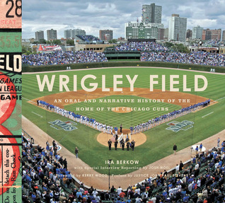 Wrigley Field: An Oral and Narrative History of the Home of the Chicago Cubs