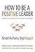 How to Be a Positive Leader by Jane E. Dutton How to Be a Positive Leader by Jane E. Dutton
