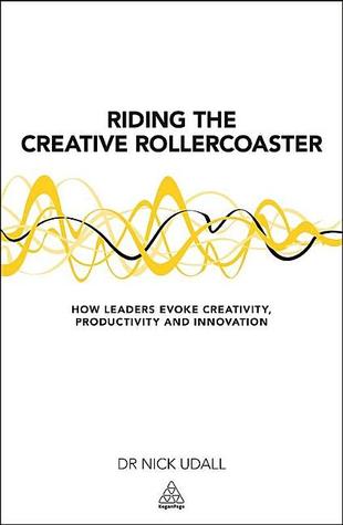 Riding the Creative Rollercoaster: How Leaders Evoke Creativity, Productivity and Innovation