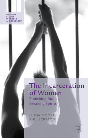 The Incarceration of Women: Punishing Bodies, Breaking Spirits (Palgrave Studies in Prisons and Penology)
