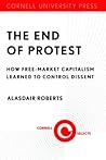 The End of Protest: How Free-Market Capitalism Learned to Control Dissent The End of Protest: How Free-Market Capitalism Learned to Control Dissent