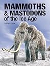 Mammoths and Mastodons of the Ice Age by Adrian Lister