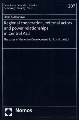 Regional cooperation, external actors and power relationships in Central Asia: The cases of the Asian Development Bank and the EU (Demokratie, Sicherheit, Frieden)