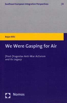 We Were Gasping for Air: [Post-]Yugoslav Anti-War Activism and Its Legacy (Southeast European Integration Perspectives)