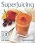 Superjuicing: More Than 100 Nutritious Vegetable and Fruit Recipes