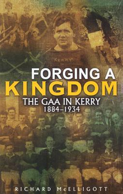Forging a Kingdom: The GAA in Kerry 1884-1934
