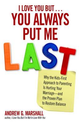I Love You But... You Always Put Me Last: Why the Kids-First Approach to Parenting Is Hurting Your Marriage--and the Proven Plan to Restore Balance (Paperback)