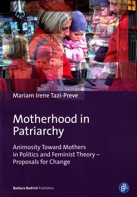 Motherhood in Patriarchy: Animosity Toward Mothers in Politics and Feminist Theory – Proposals for Change