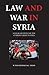 Law and War in Syria: A legal account of the current crisis in Syria