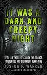 It Was a Dark and Creepy Night: Real-Life Encounters with the Strange, Mysterious, and Downright Terrifying