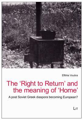 The 'Right to Return' and the meaning of 'Home': A post-Soviet Greek diaspora becoming European? (2) (Balkan Border Crossings- Contributions to Balkan Ethnography)