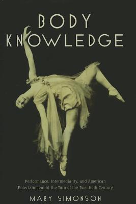 Body Knowledge: Performance, Intermediality, and American Entertainment at the Turn of the Twentieth Century (Hardcover)