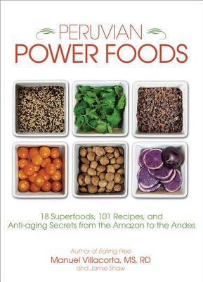 Peruvian Power Foods: 18 Superfoods, 101 Recipes, and Anti-aging Secrets from the Amazon to the Andes