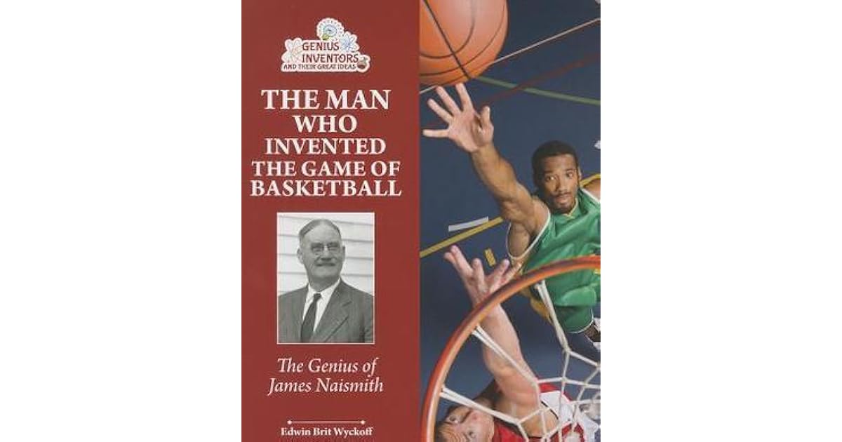 The Man Who Invented the Game of Basketball The Genius of James