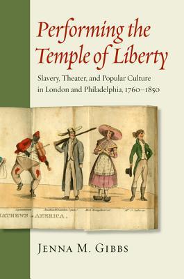 Performing the Temple of Liberty: Slavery, Theater, and Popular Culture in London and Philadelphia, 1760–1850 (Hardcover)