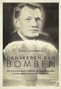 Danskeren bag bomben - om tømrerlærlingen fra Holstebro, der hjalp atombomben til verden og bestemte, hvor den skulle kastes (Hardcover)